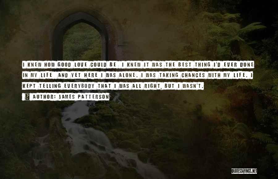 James Patterson Quotes: I Knew How Good Love Could Be I Knew It Was The Best Thing I'd Ever Done In My Life