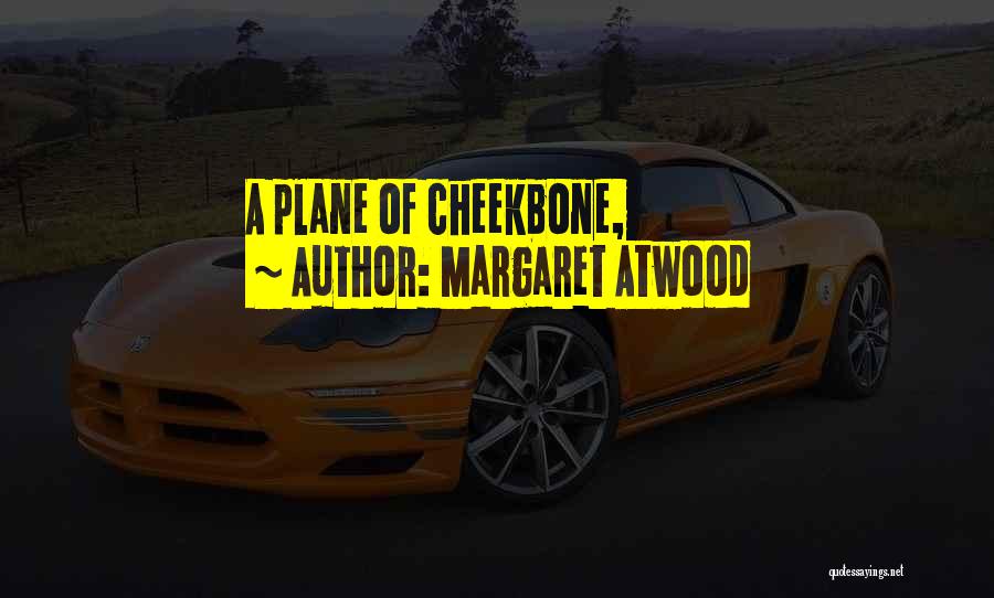 Margaret Atwood Quotes: A Plane Of Cheekbone,