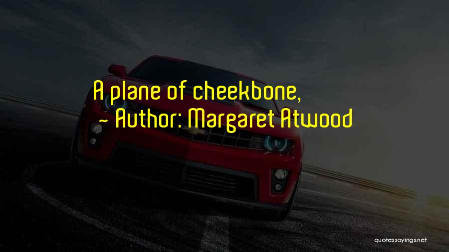 Margaret Atwood Quotes: A Plane Of Cheekbone,