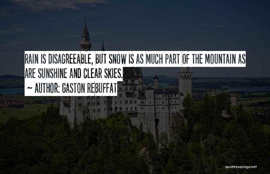 Gaston Rebuffat Quotes: Rain Is Disagreeable, But Snow Is As Much Part Of The Mountain As Are Sunshine And Clear Skies.