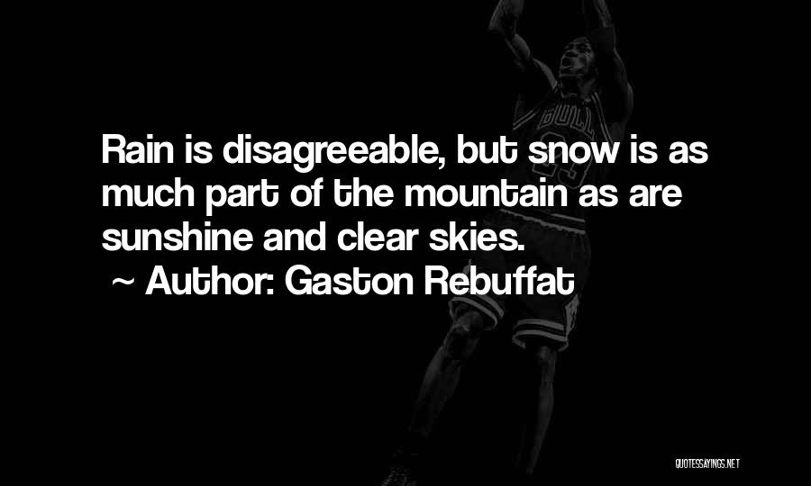 Gaston Rebuffat Quotes: Rain Is Disagreeable, But Snow Is As Much Part Of The Mountain As Are Sunshine And Clear Skies.