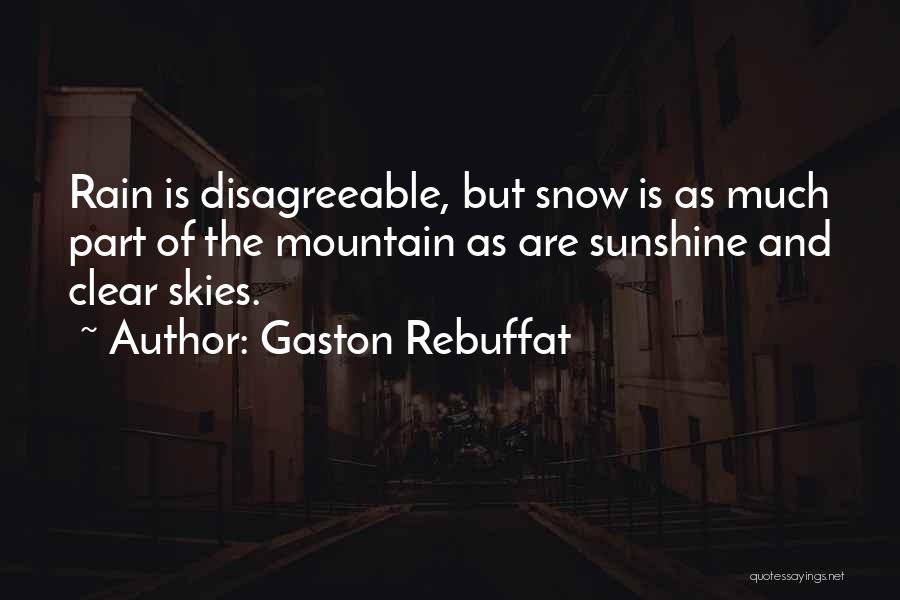 Gaston Rebuffat Quotes: Rain Is Disagreeable, But Snow Is As Much Part Of The Mountain As Are Sunshine And Clear Skies.