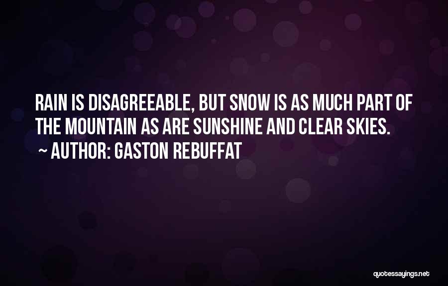 Gaston Rebuffat Quotes: Rain Is Disagreeable, But Snow Is As Much Part Of The Mountain As Are Sunshine And Clear Skies.