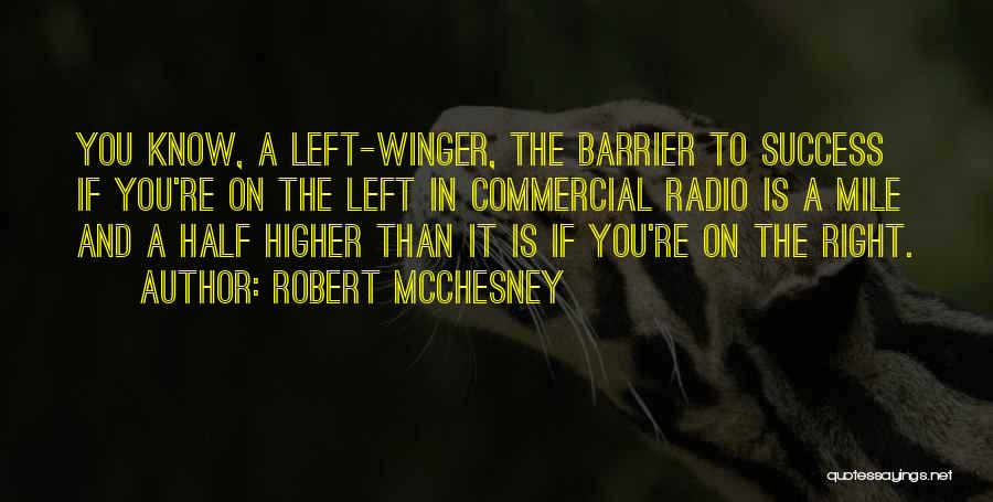 Robert McChesney Quotes: You Know, A Left-winger, The Barrier To Success If You're On The Left In Commercial Radio Is A Mile And