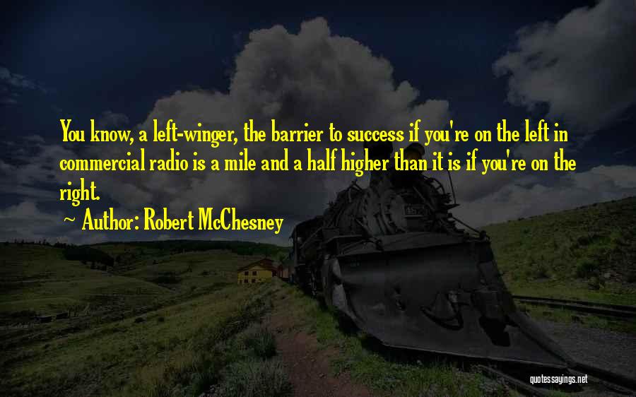 Robert McChesney Quotes: You Know, A Left-winger, The Barrier To Success If You're On The Left In Commercial Radio Is A Mile And