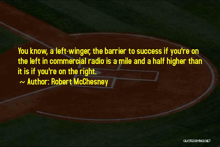 Robert McChesney Quotes: You Know, A Left-winger, The Barrier To Success If You're On The Left In Commercial Radio Is A Mile And