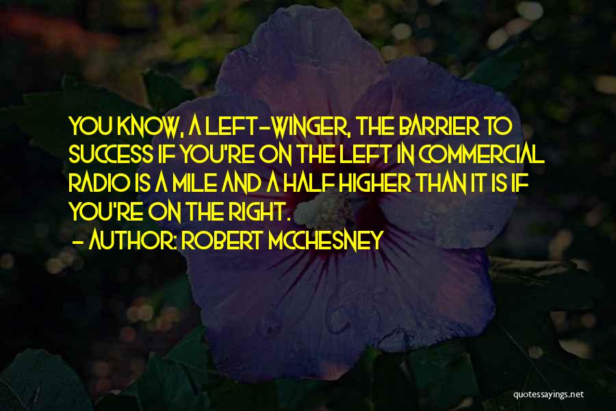 Robert McChesney Quotes: You Know, A Left-winger, The Barrier To Success If You're On The Left In Commercial Radio Is A Mile And