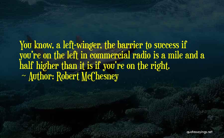 Robert McChesney Quotes: You Know, A Left-winger, The Barrier To Success If You're On The Left In Commercial Radio Is A Mile And