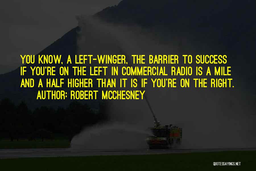 Robert McChesney Quotes: You Know, A Left-winger, The Barrier To Success If You're On The Left In Commercial Radio Is A Mile And