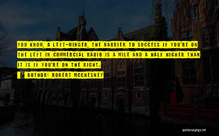 Robert McChesney Quotes: You Know, A Left-winger, The Barrier To Success If You're On The Left In Commercial Radio Is A Mile And