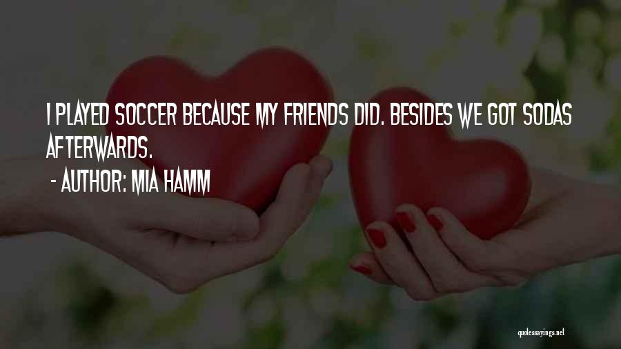 Mia Hamm Quotes: I Played Soccer Because My Friends Did. Besides We Got Sodas Afterwards.