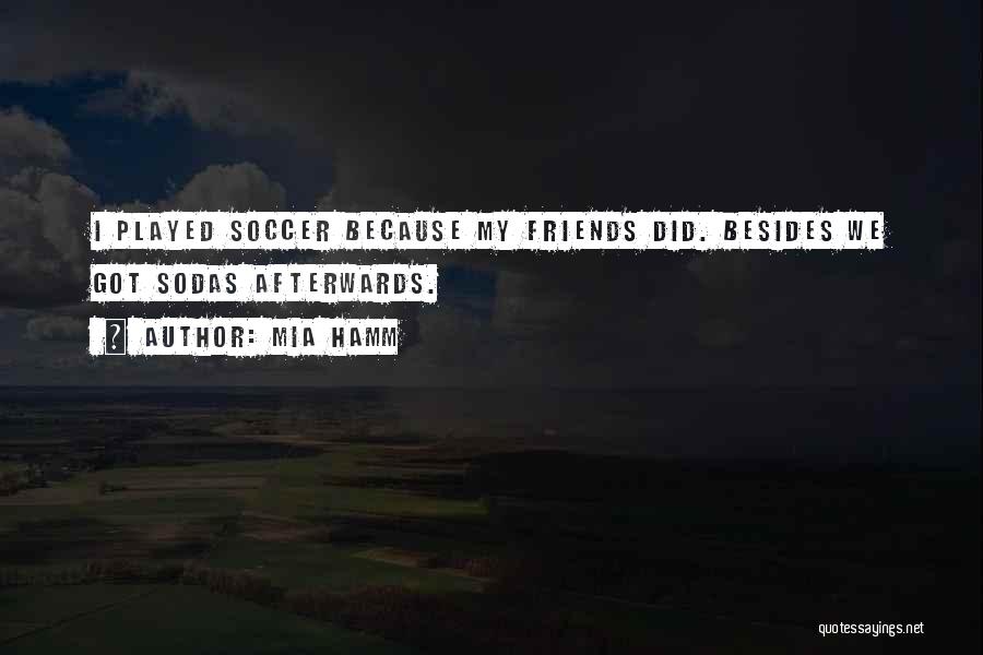 Mia Hamm Quotes: I Played Soccer Because My Friends Did. Besides We Got Sodas Afterwards.