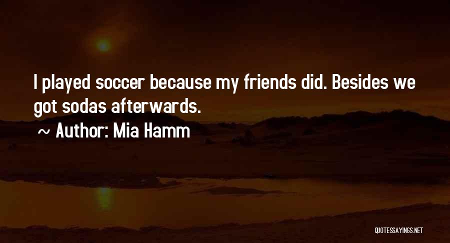 Mia Hamm Quotes: I Played Soccer Because My Friends Did. Besides We Got Sodas Afterwards.