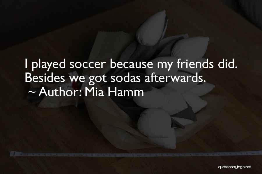 Mia Hamm Quotes: I Played Soccer Because My Friends Did. Besides We Got Sodas Afterwards.