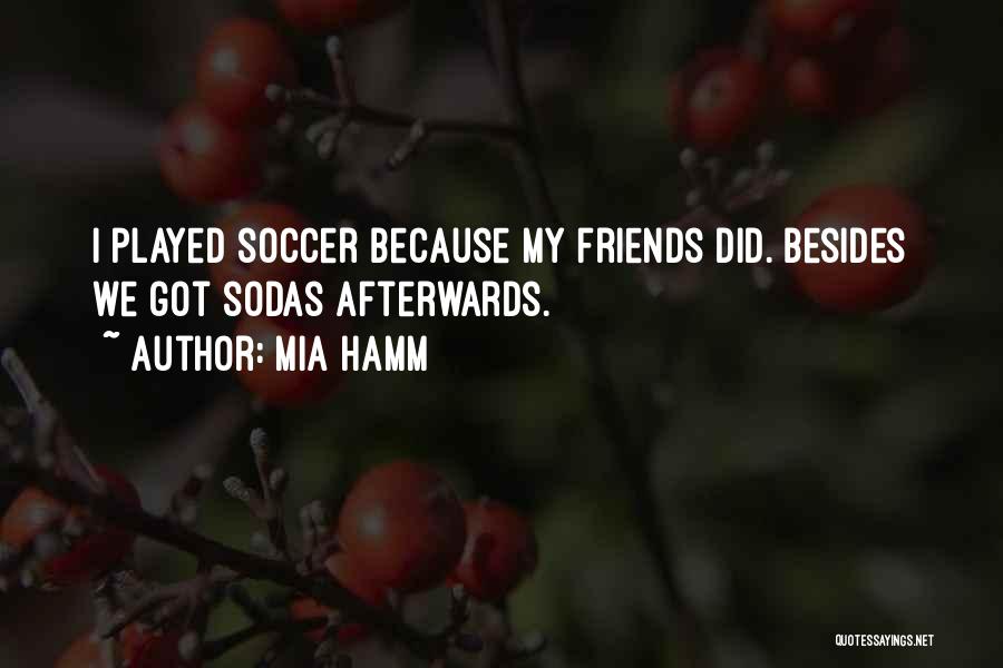 Mia Hamm Quotes: I Played Soccer Because My Friends Did. Besides We Got Sodas Afterwards.