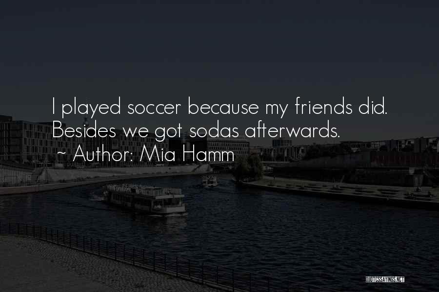 Mia Hamm Quotes: I Played Soccer Because My Friends Did. Besides We Got Sodas Afterwards.