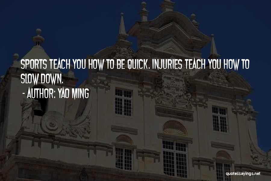 Yao Ming Quotes: Sports Teach You How To Be Quick. Injuries Teach You How To Slow Down.
