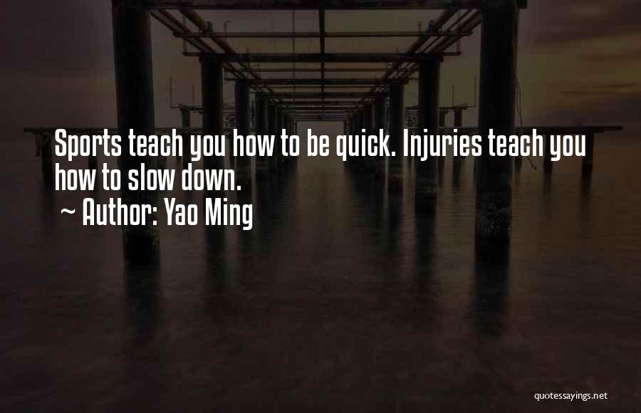 Yao Ming Quotes: Sports Teach You How To Be Quick. Injuries Teach You How To Slow Down.