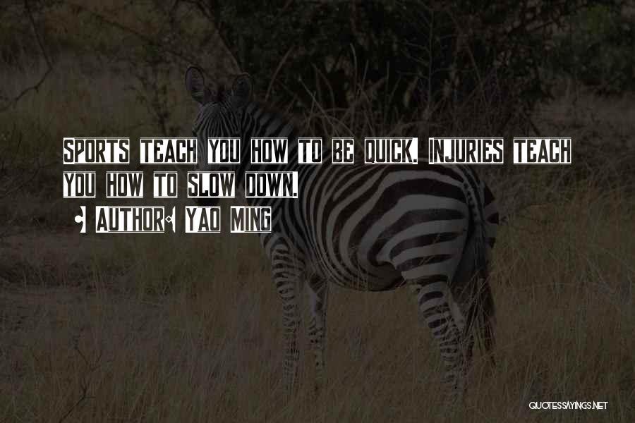 Yao Ming Quotes: Sports Teach You How To Be Quick. Injuries Teach You How To Slow Down.