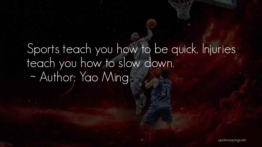 Yao Ming Quotes: Sports Teach You How To Be Quick. Injuries Teach You How To Slow Down.