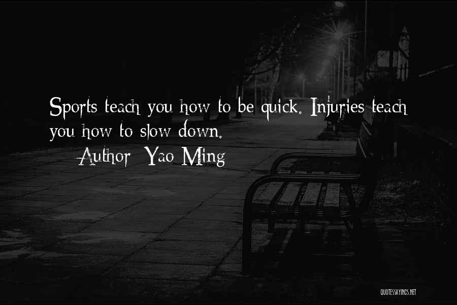 Yao Ming Quotes: Sports Teach You How To Be Quick. Injuries Teach You How To Slow Down.