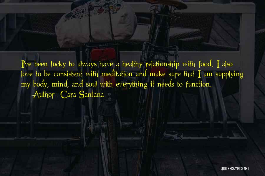 Cara Santana Quotes: I've Been Lucky To Always Have A Healthy Relationship With Food. I Also Love To Be Consistent With Meditation And