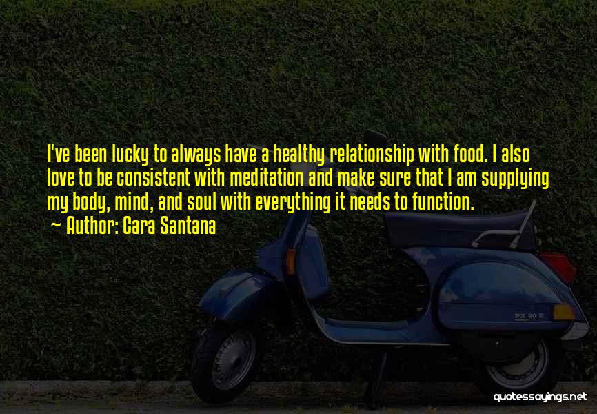 Cara Santana Quotes: I've Been Lucky To Always Have A Healthy Relationship With Food. I Also Love To Be Consistent With Meditation And