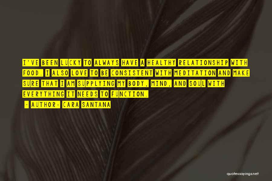 Cara Santana Quotes: I've Been Lucky To Always Have A Healthy Relationship With Food. I Also Love To Be Consistent With Meditation And