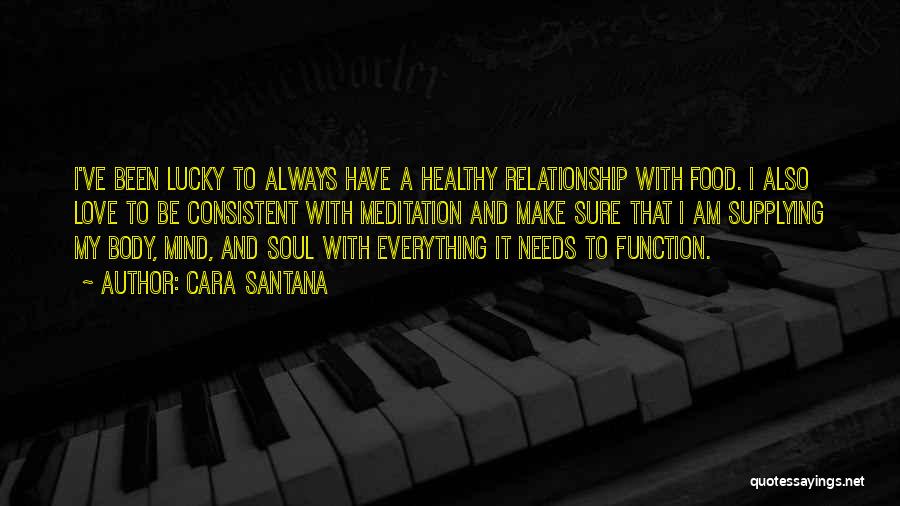 Cara Santana Quotes: I've Been Lucky To Always Have A Healthy Relationship With Food. I Also Love To Be Consistent With Meditation And