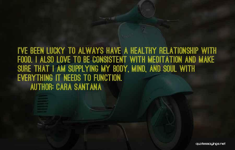 Cara Santana Quotes: I've Been Lucky To Always Have A Healthy Relationship With Food. I Also Love To Be Consistent With Meditation And