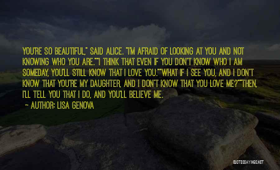 Lisa Genova Quotes: You're So Beautiful, Said Alice. I'm Afraid Of Looking At You And Not Knowing Who You Are.i Think That Even