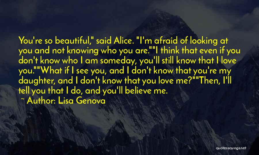 Lisa Genova Quotes: You're So Beautiful, Said Alice. I'm Afraid Of Looking At You And Not Knowing Who You Are.i Think That Even