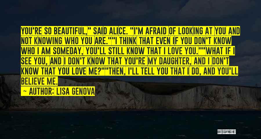 Lisa Genova Quotes: You're So Beautiful, Said Alice. I'm Afraid Of Looking At You And Not Knowing Who You Are.i Think That Even