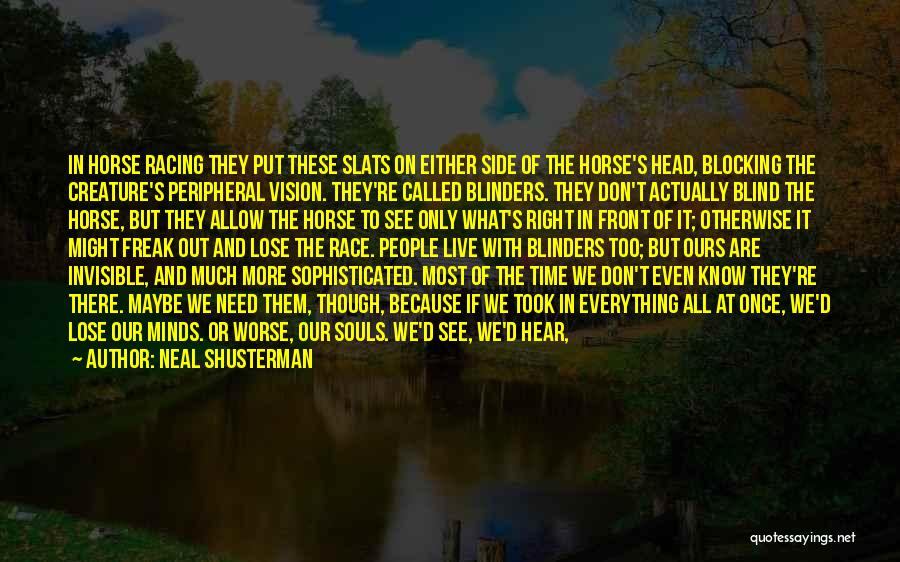 Neal Shusterman Quotes: In Horse Racing They Put These Slats On Either Side Of The Horse's Head, Blocking The Creature's Peripheral Vision. They're