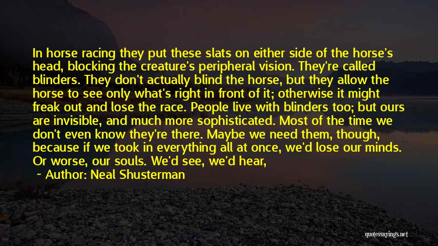 Neal Shusterman Quotes: In Horse Racing They Put These Slats On Either Side Of The Horse's Head, Blocking The Creature's Peripheral Vision. They're