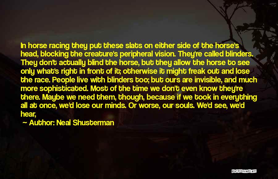 Neal Shusterman Quotes: In Horse Racing They Put These Slats On Either Side Of The Horse's Head, Blocking The Creature's Peripheral Vision. They're