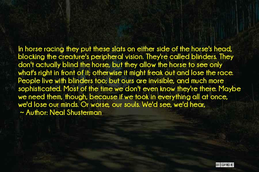 Neal Shusterman Quotes: In Horse Racing They Put These Slats On Either Side Of The Horse's Head, Blocking The Creature's Peripheral Vision. They're