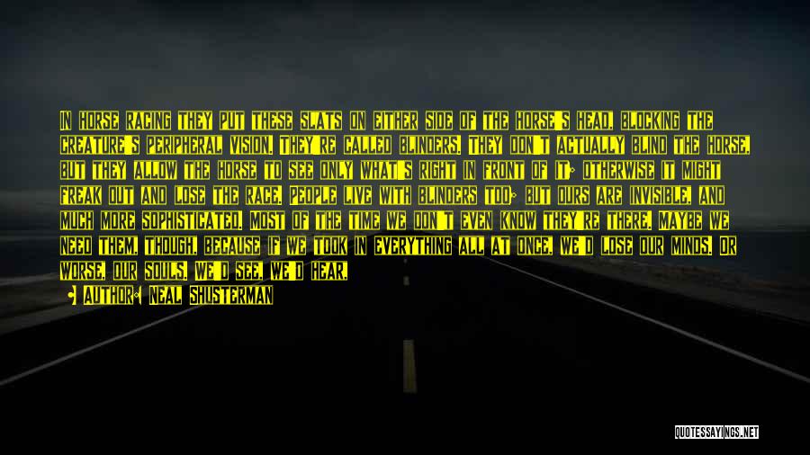 Neal Shusterman Quotes: In Horse Racing They Put These Slats On Either Side Of The Horse's Head, Blocking The Creature's Peripheral Vision. They're