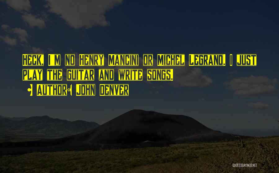 John Denver Quotes: Heck, I'm No Henry Mancini Or Michel Legrand. I Just Play The Guitar And Write Songs.