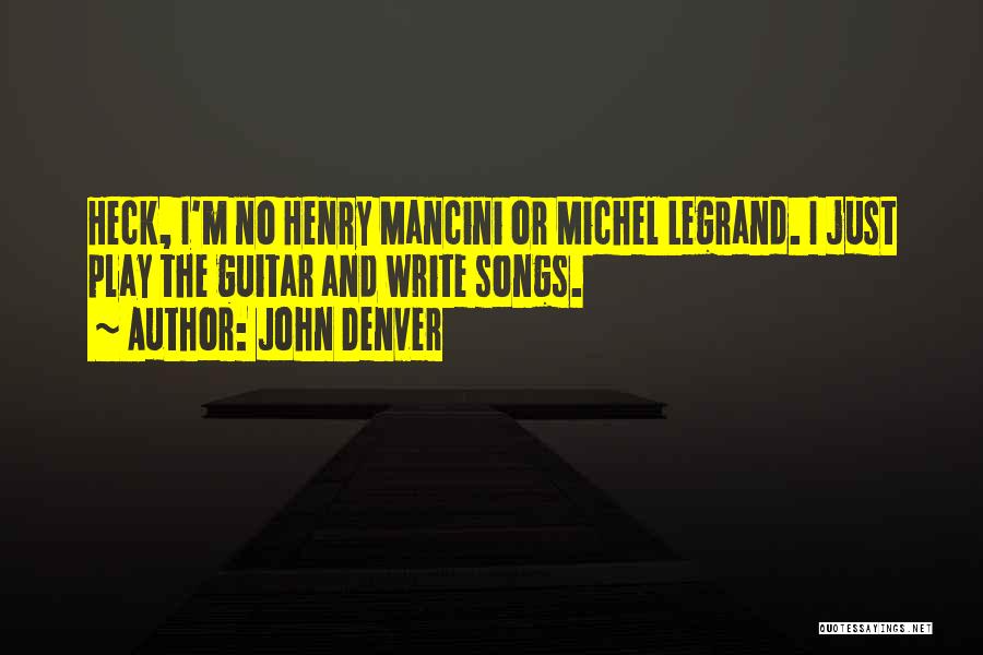 John Denver Quotes: Heck, I'm No Henry Mancini Or Michel Legrand. I Just Play The Guitar And Write Songs.