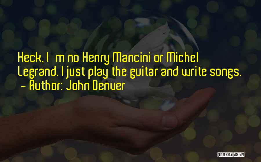 John Denver Quotes: Heck, I'm No Henry Mancini Or Michel Legrand. I Just Play The Guitar And Write Songs.