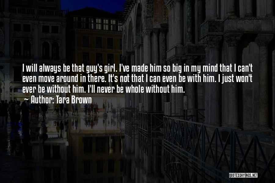 Tara Brown Quotes: I Will Always Be That Guy's Girl. I've Made Him So Big In My Mind That I Can't Even Move