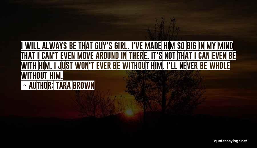 Tara Brown Quotes: I Will Always Be That Guy's Girl. I've Made Him So Big In My Mind That I Can't Even Move