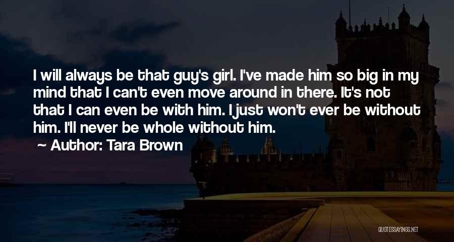 Tara Brown Quotes: I Will Always Be That Guy's Girl. I've Made Him So Big In My Mind That I Can't Even Move