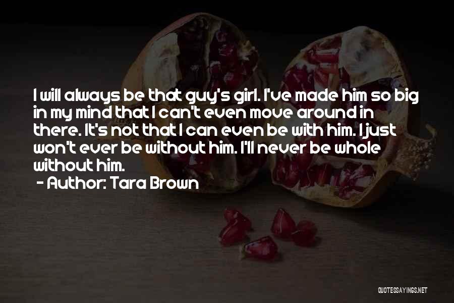 Tara Brown Quotes: I Will Always Be That Guy's Girl. I've Made Him So Big In My Mind That I Can't Even Move