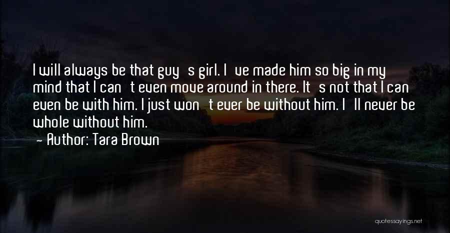 Tara Brown Quotes: I Will Always Be That Guy's Girl. I've Made Him So Big In My Mind That I Can't Even Move