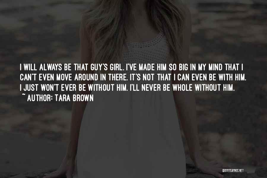 Tara Brown Quotes: I Will Always Be That Guy's Girl. I've Made Him So Big In My Mind That I Can't Even Move