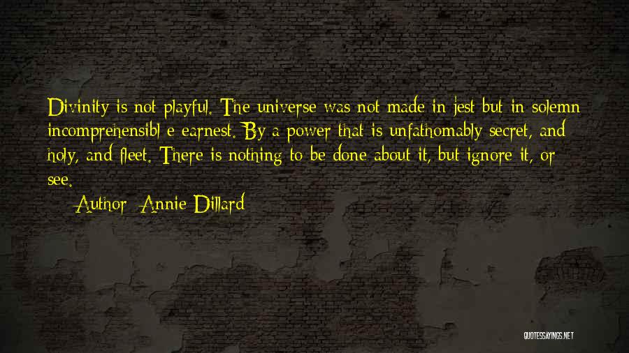 Annie Dillard Quotes: Divinity Is Not Playful. The Universe Was Not Made In Jest But In Solemn Incomprehensibl E Earnest. By A Power