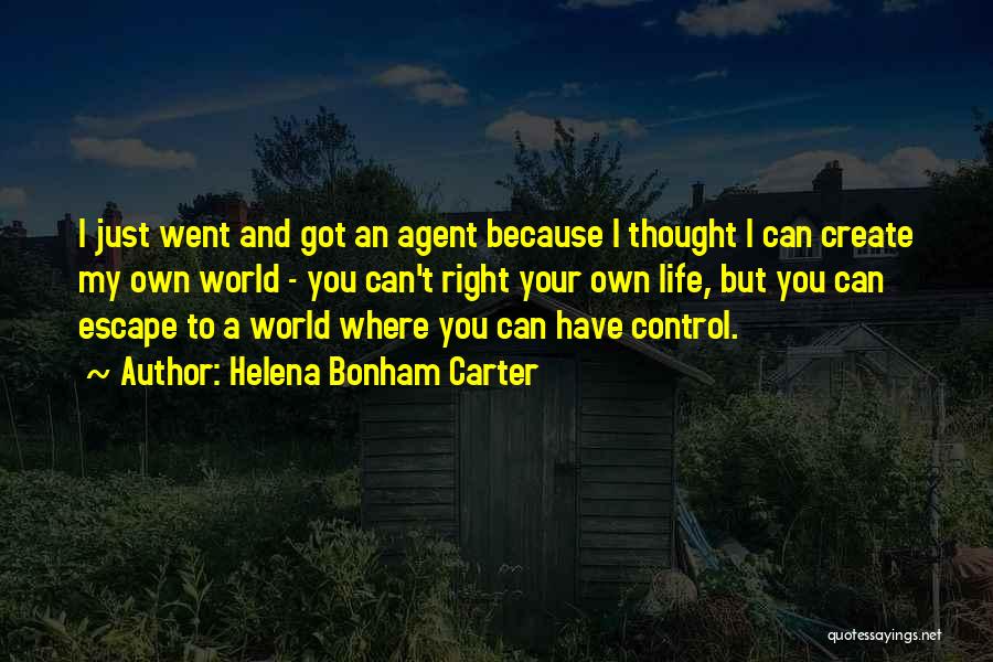 Helena Bonham Carter Quotes: I Just Went And Got An Agent Because I Thought I Can Create My Own World - You Can't Right