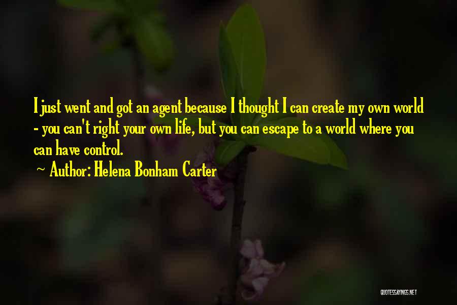 Helena Bonham Carter Quotes: I Just Went And Got An Agent Because I Thought I Can Create My Own World - You Can't Right